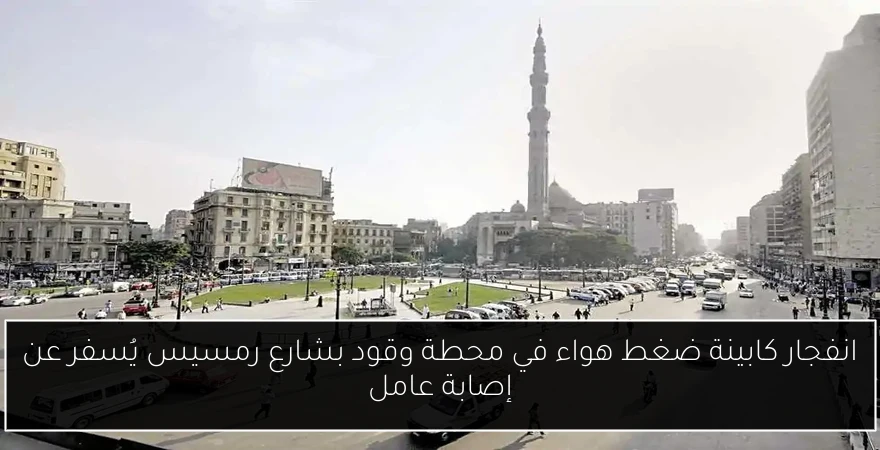 انفجار كابينة ضغط هواء في محطة وقود بشارع رمسيس يُسفر عن إصابة عامل