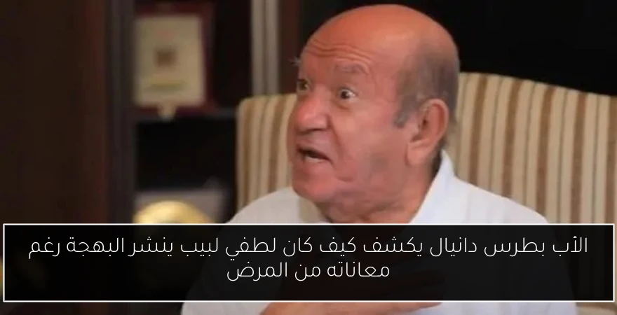 الأب بطرس دانيال يكشف كيف كان لطفي لبيب ينشر البهجة رغم معاناته من المرض