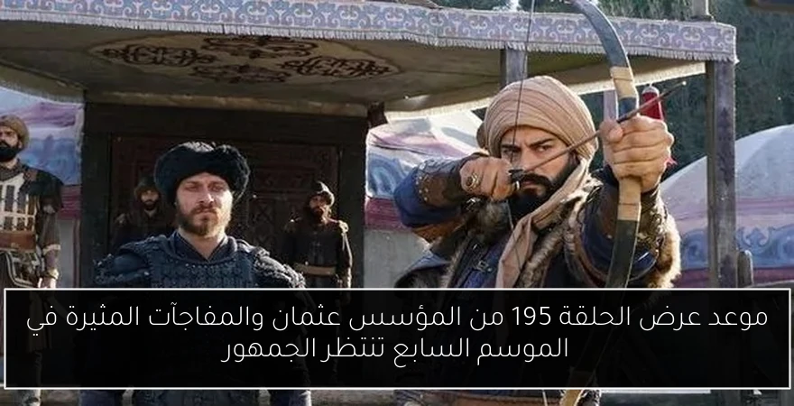 موعد عرض الحلقة 195 من المؤسس عثمان والمفاجآت المثيرة في الموسم السابع تنتظر الجمهور