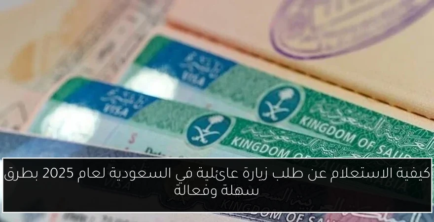 كيفية الاستعلام عن طلب زيارة عائلية في السعودية لعام 2025 بطرق سهلة وفعالة