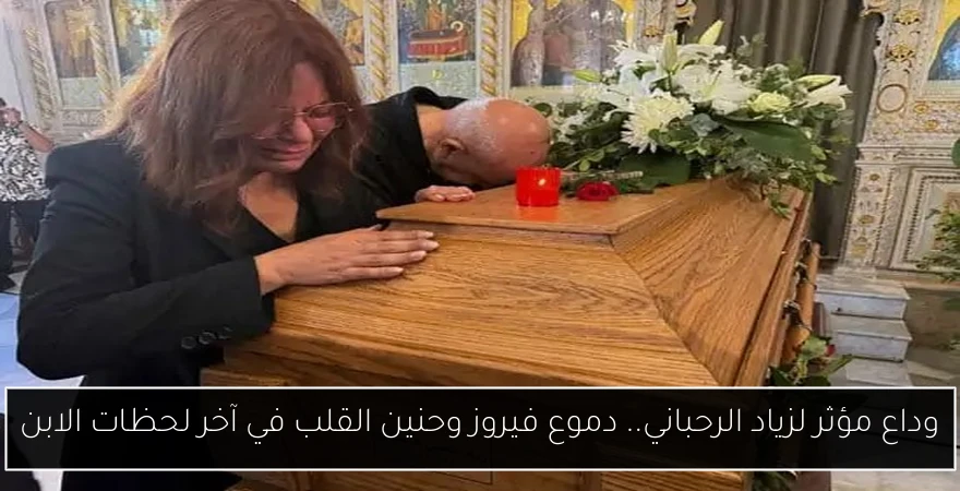 وداع مؤثر لزياد الرحباني.. دموع فيروز وحنين القلب في آخر لحظات الابن