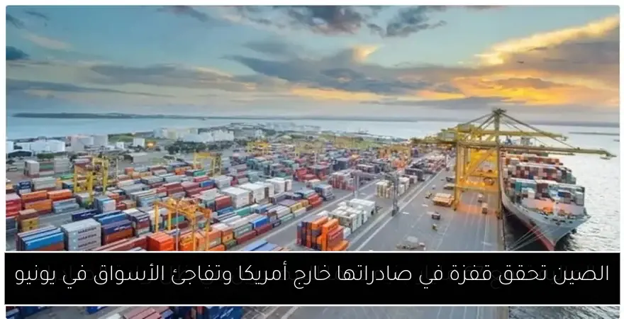 الصين تحقق قفزة في صادراتها خارج أمريكا وتفاجئ الأسواق في يونيو
