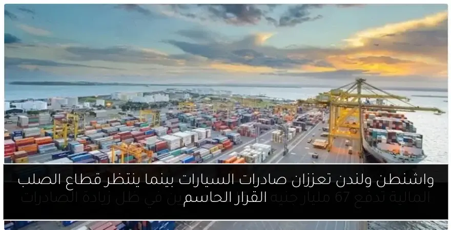 واشنطن ولندن تعززان صادرات السيارات بينما ينتظر قطاع الصلب القرار الحاسم