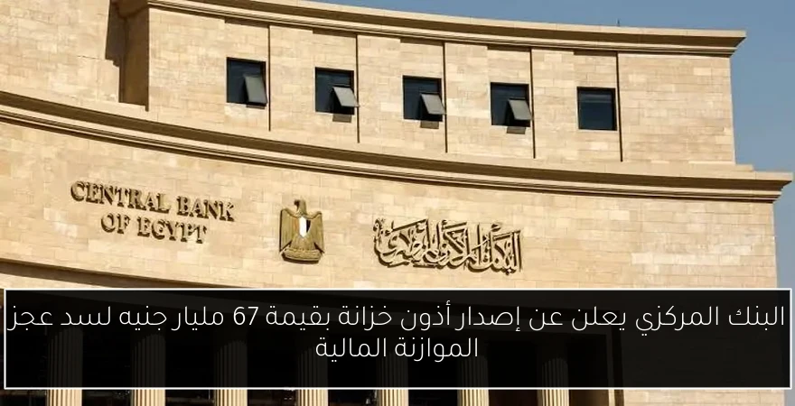 البنك المركزي يعلن عن إصدار أذون خزانة بقيمة 67 مليار جنيه لسد عجز الموازنة المالية