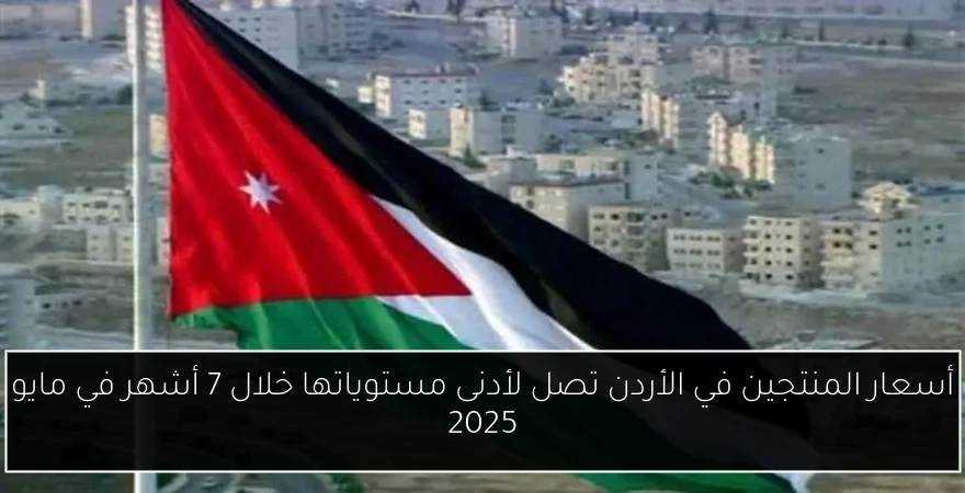 أسعار المنتجين في الأردن تصل لأدنى مستوياتها خلال 7 أشهر في مايو 2025