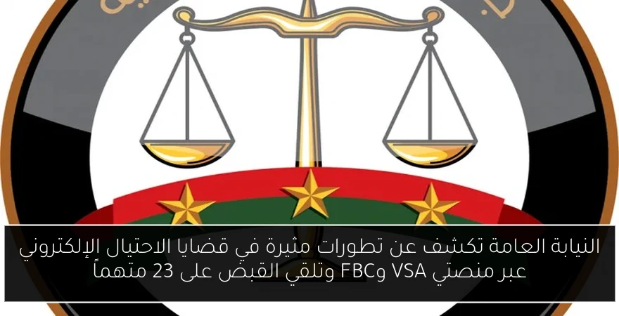 النيابة العامة تكشف عن تطورات مثيرة في قضايا الاحتيال الإلكتروني عبر منصتي VSA وFBC وتلقي القبض على 23 متهماً