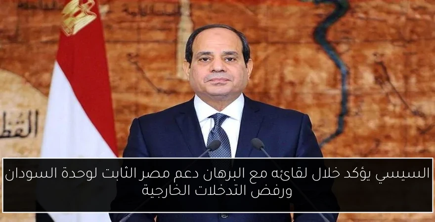 السيسي يؤكد خلال لقائه مع البرهان دعم مصر الثابت لوحدة السودان ورفض التدخلات الخارجية