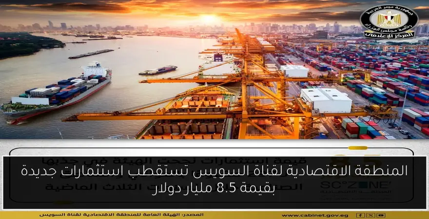 المنطقة الاقتصادية لقناة السويس تستقطب استثمارات جديدة بقيمة 8.5 مليار دولار