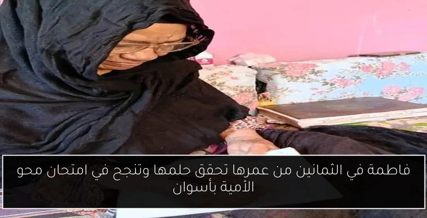 فاطمة في الثمانين من عمرها تحقق حلمها وتنجح في امتحان محو الأمية بأسوان