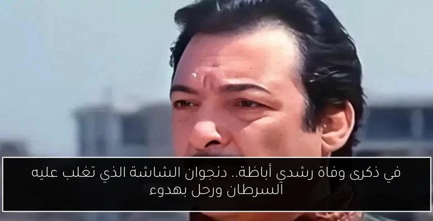 في ذكرى وفاة رشدي أباظة.. دنجوان الشاشة الذي تغلب عليه السرطان ورحل بهدوء