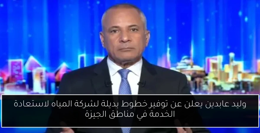 وليد عابدين يعلن عن توفير خطوط بديلة لشركة المياه لاستعادة الخدمة في مناطق الجيزة