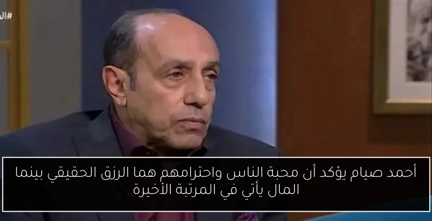 أحمد صيام يؤكد أن محبة الناس واحترامهم هما الرزق الحقيقي بينما المال يأتي في المرتبة الأخيرة