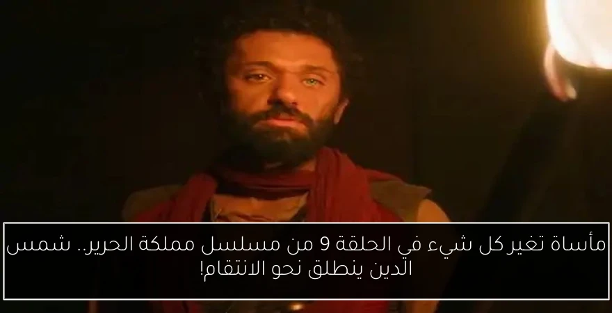 مأساة تغير كل شيء في الحلقة 9 من مسلسل مملكة الحرير.. شمس الدين ينطلق نحو الانتقام!