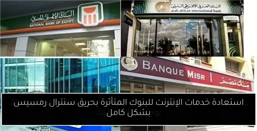 استعادة خدمات الإنترنت للبنوك المتأثرة بحريق سنترال رمسيس بشكل كامل