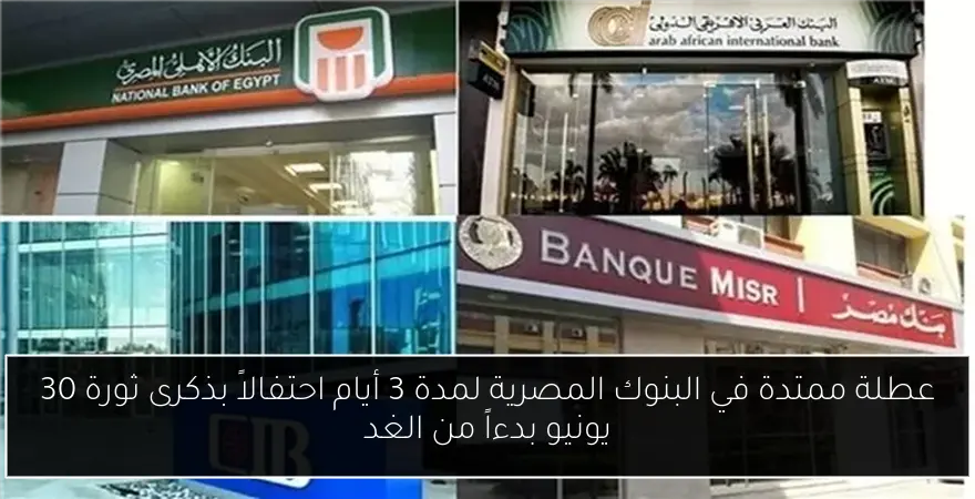 عطلة ممتدة في البنوك المصرية لمدة 3 أيام احتفالاً بذكرى ثورة 30 يونيو بدءاً من الغد