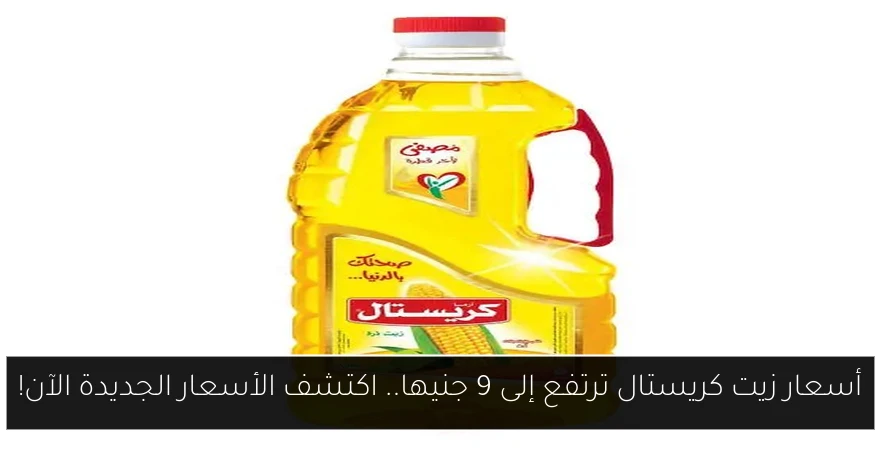 أسعار زيت كريستال ترتفع إلى 9 جنيها.. اكتشف الأسعار الجديدة الآن!
