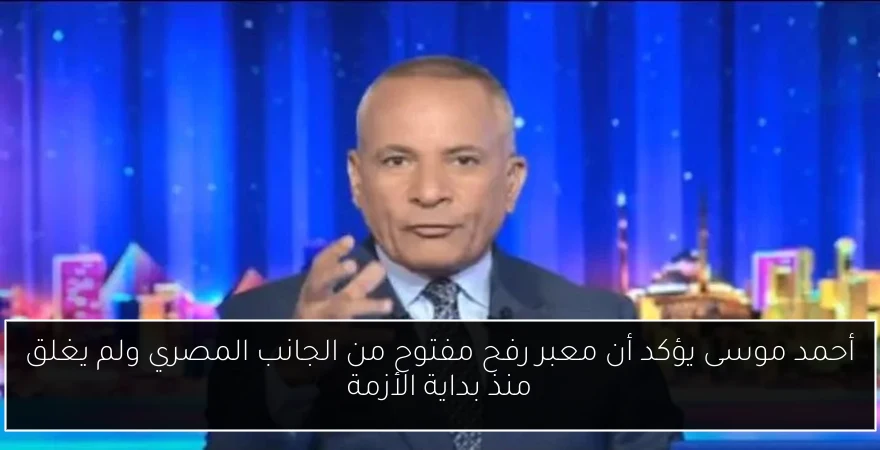 أحمد موسى يؤكد أن معبر رفح مفتوح من الجانب المصري ولم يغلق منذ بداية الأزمة