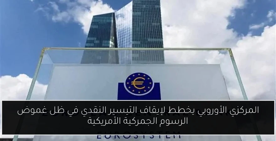 المركزي الأوروبي يخطط لإيقاف التيسير النقدي في ظل غموض الرسوم الجمركية الأمريكية