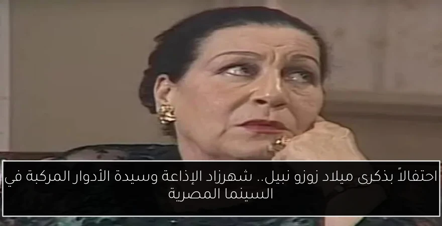 احتفالاً بذكرى ميلاد زوزو نبيل.. شهرزاد الإذاعة وسيدة الأدوار المركبة في السينما المصرية