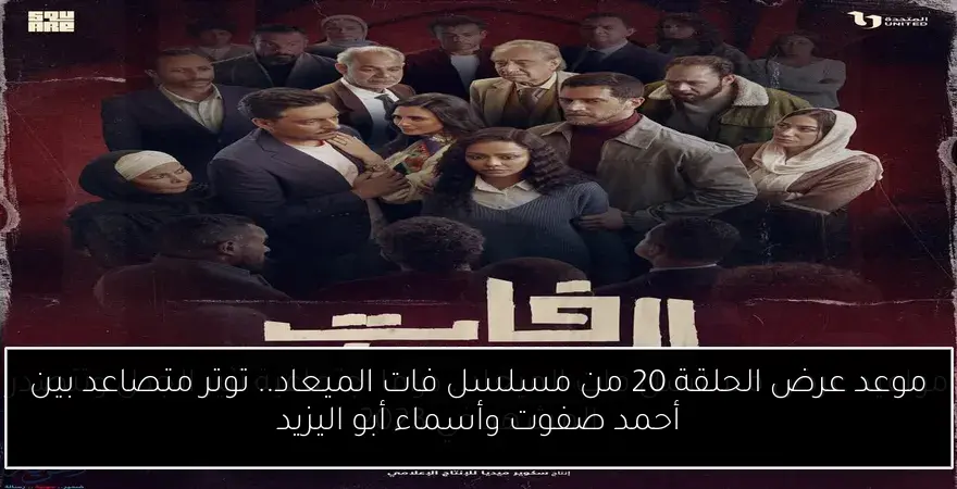 موعد عرض الحلقة 20 من مسلسل فات الميعاد.. توتر متصاعد بين أحمد صفوت وأسماء أبو اليزيد