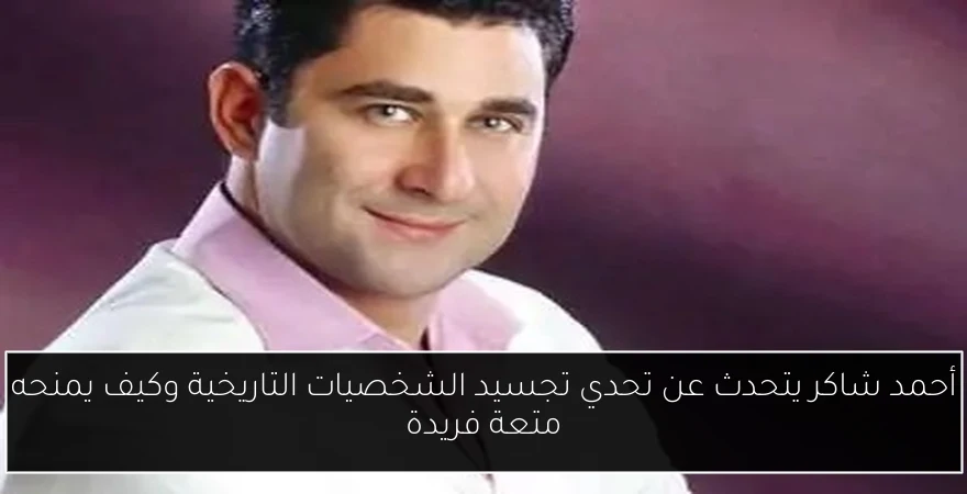 أحمد شاكر يتحدث عن تحدي تجسيد الشخصيات التاريخية وكيف يمنحه متعة فريدة