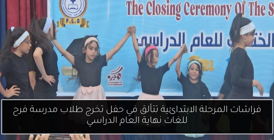 فراشات المرحلة الابتدائية تتألق في حفل تخرج طلاب مدرسة فرح للغات نهاية العام الدراسي