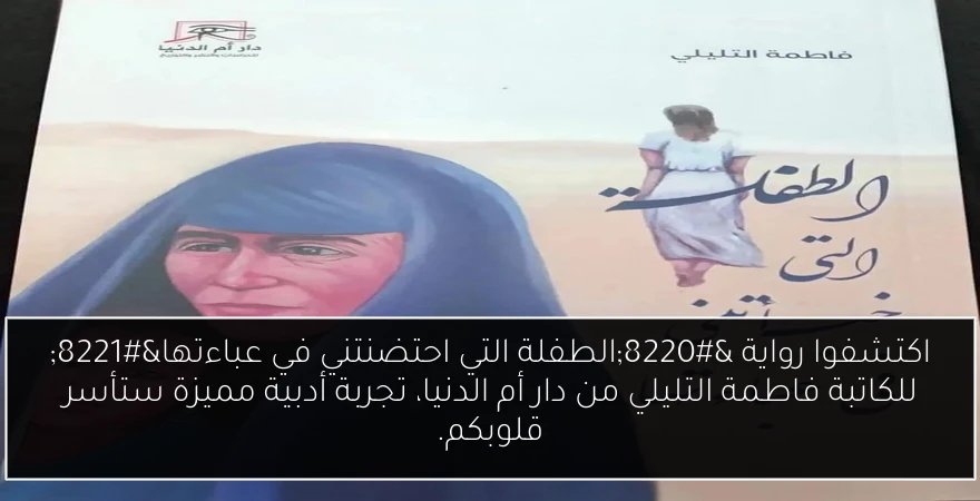اكتشفوا رواية “الطفلة التي احتضنتني في عباءتها” للكاتبة فاطمة التليلي من دار أم الدنيا، تجربة أدبية مميزة ستأسر قلوبكم.
