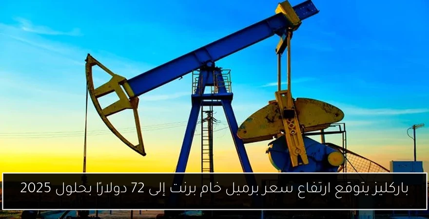 باركليز يتوقع ارتفاع سعر برميل خام برنت إلى 72 دولارًا بحلول 2025