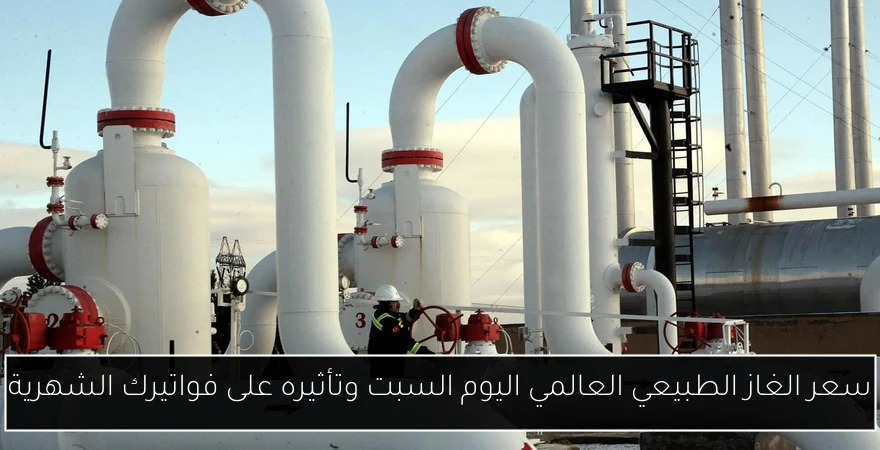 سعر الغاز الطبيعي العالمي اليوم السبت وتأثيره على فواتيرك الشهرية