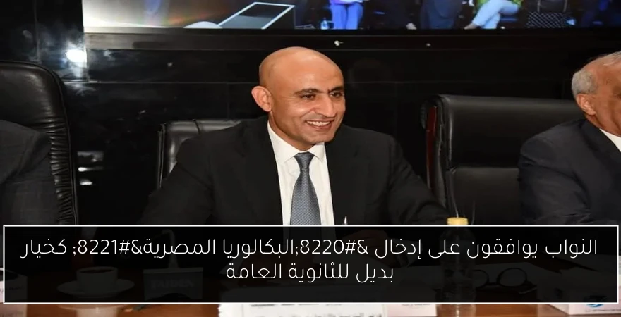 النواب يوافقون على إدخال “البكالوريا المصرية” كخيار بديل للثانوية العامة