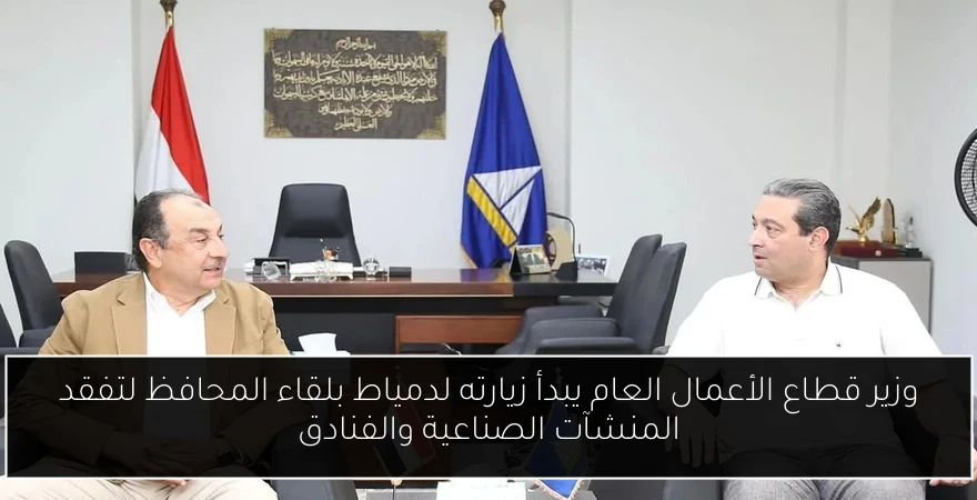 وزير قطاع الأعمال العام يبدأ زيارته لدمياط بلقاء المحافظ لتفقد المنشآت الصناعية والفنادق