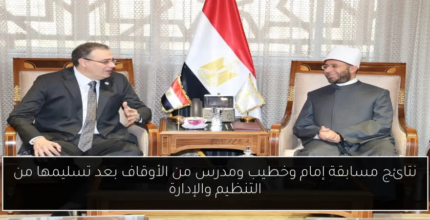 نتائج مسابقة إمام وخطيب ومدرس من الأوقاف بعد تسليمها من التنظيم والإدارة