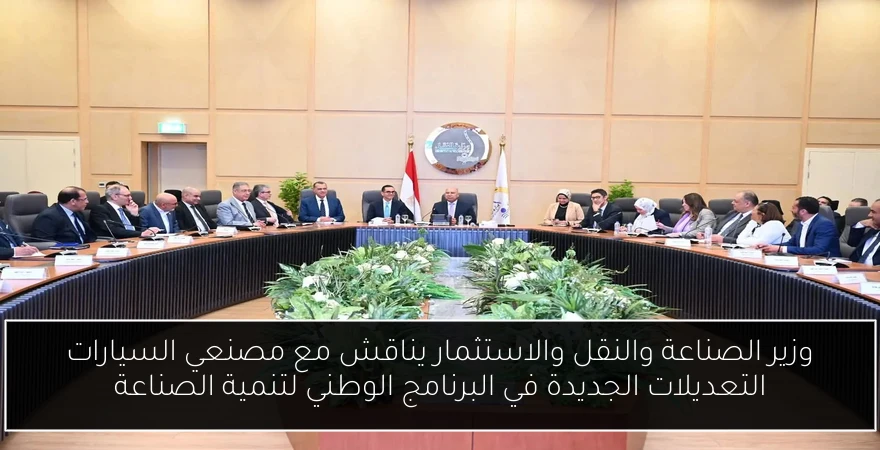 وزير الصناعة والنقل والاستثمار يناقش مع مصنعي السيارات التعديلات الجديدة في البرنامج الوطني لتنمية الصناعة