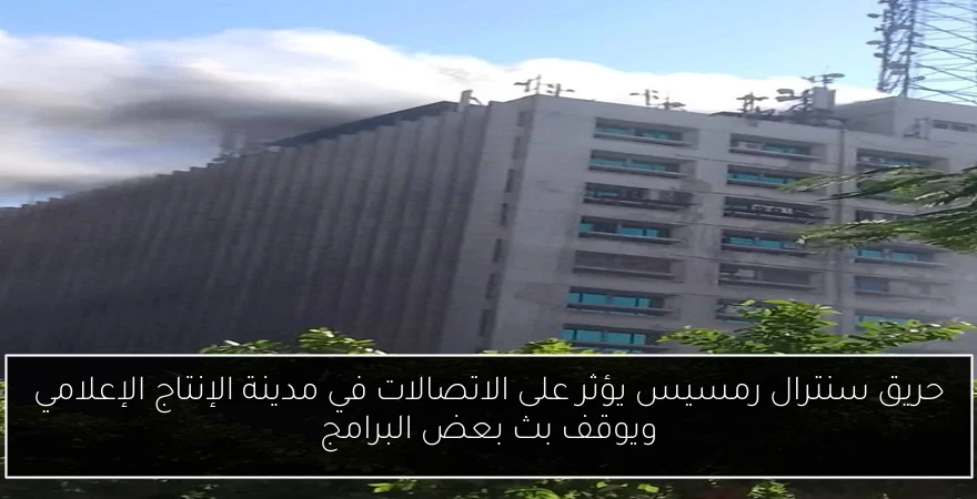 حريق سنترال رمسيس يؤثر على الاتصالات في مدينة الإنتاج الإعلامي ويوقف بث بعض البرامج