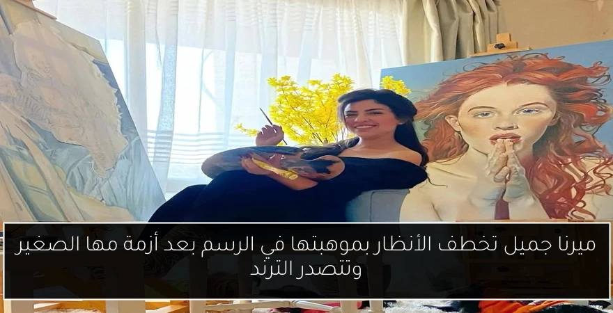 ميرنا جميل تخطف الأنظار بموهبتها في الرسم بعد أزمة مها الصغير وتتصدر الترند