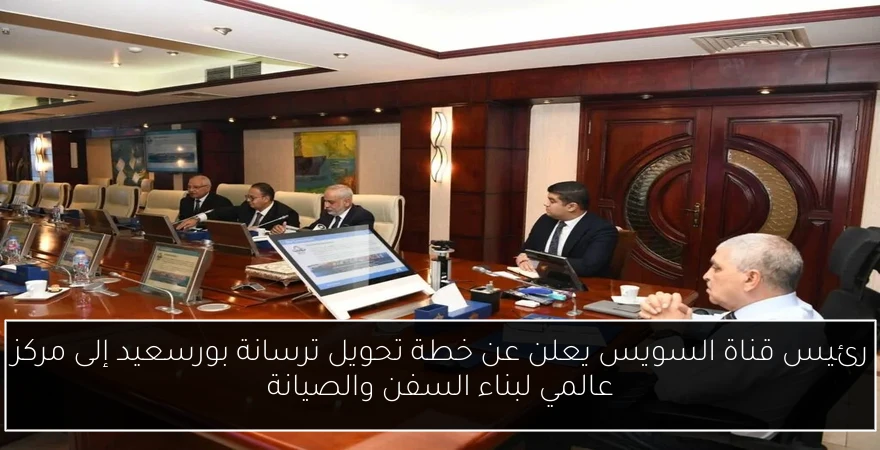 رئيس قناة السويس يعلن عن خطة تحويل ترسانة بورسعيد إلى مركز عالمي لبناء السفن والصيانة