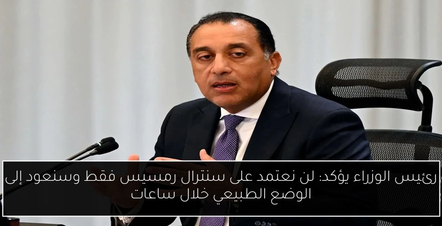 رئيس الوزراء يؤكد: لن نعتمد على سنترال رمسيس فقط وسنعود إلى الوضع الطبيعي خلال ساعات
