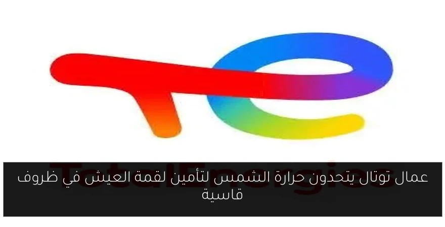 عمال توتال يتحدون حرارة الشمس لتأمين لقمة العيش في ظروف قاسية