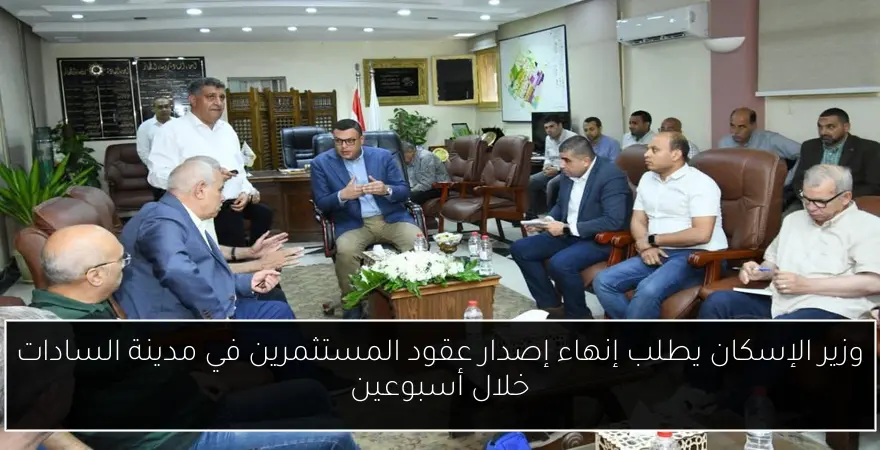 وزير الإسكان يطلب إنهاء إصدار عقود المستثمرين في مدينة السادات خلال أسبوعين