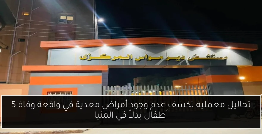 تحاليل معملية تكشف عدم وجود أمراض معدية في واقعة وفاة 5 أطفال بدلاً في المنيا