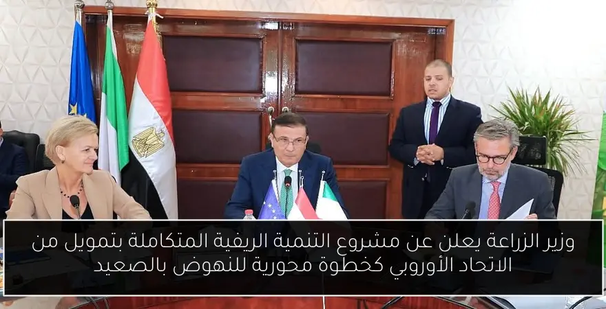 وزير الزراعة يعلن عن مشروع التنمية الريفية المتكاملة بتمويل من الاتحاد الأوروبي كخطوة محورية للنهوض بالصعيد