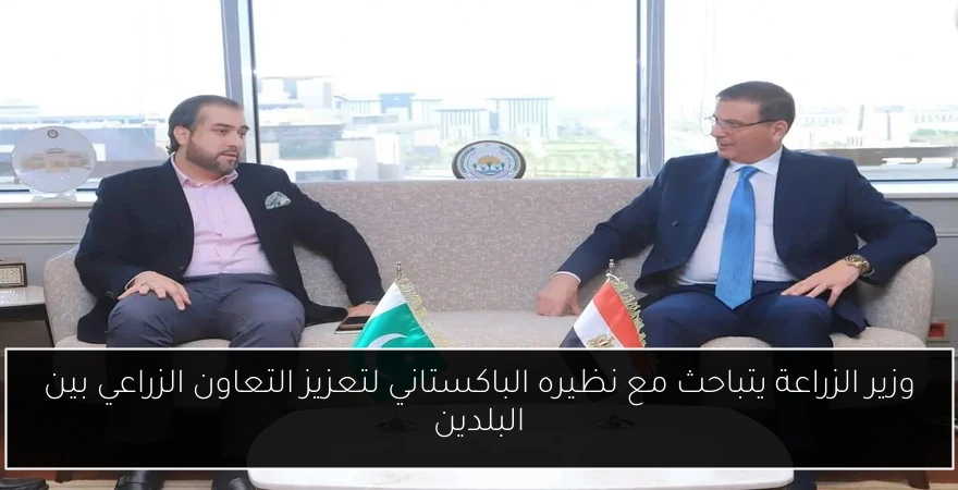 وزير الزراعة يتباحث مع نظيره الباكستاني لتعزيز التعاون الزراعي بين البلدين