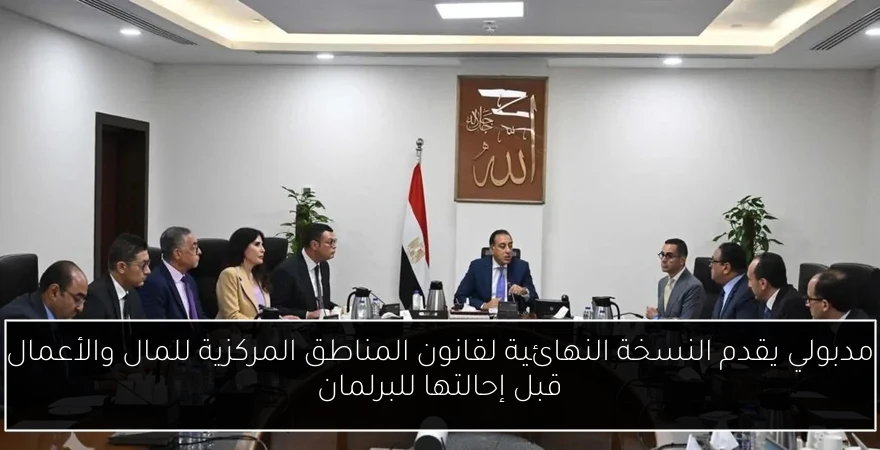 مدبولي يقدم النسخة النهائية لقانون المناطق المركزية للمال والأعمال قبل إحالتها للبرلمان