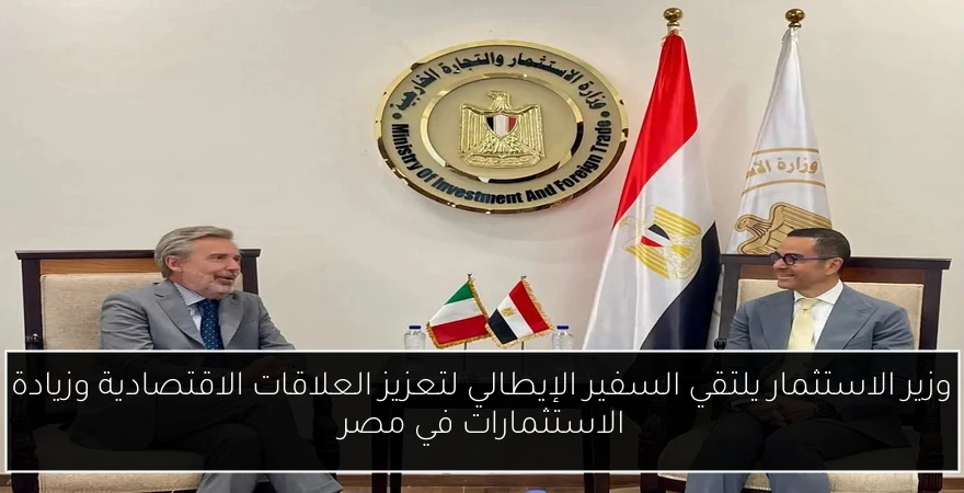 وزير الاستثمار يلتقي السفير الإيطالي لتعزيز العلاقات الاقتصادية وزيادة الاستثمارات في مصر
