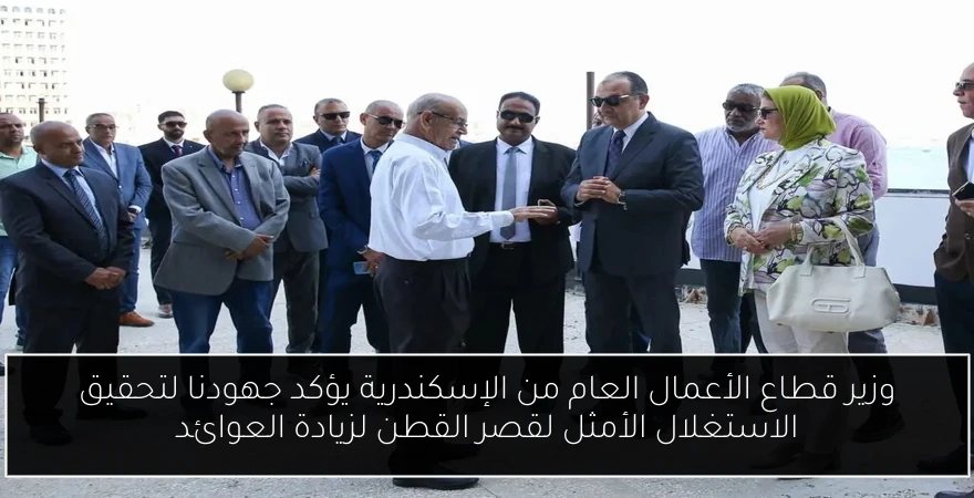 وزير قطاع الأعمال العام من الإسكندرية يؤكد جهودنا لتحقيق الاستغلال الأمثل لقصر القطن لزيادة العوائد