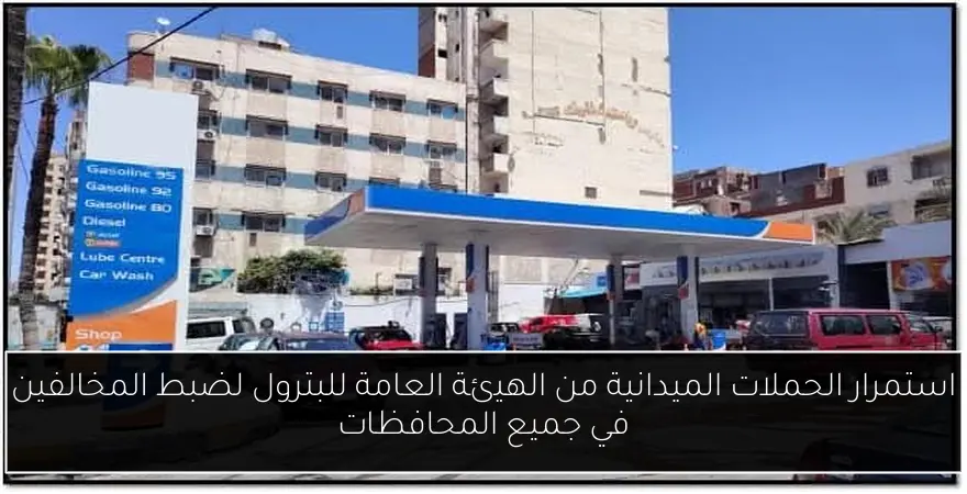 استمرار الحملات الميدانية من الهيئة العامة للبترول لضبط المخالفين في جميع المحافظات