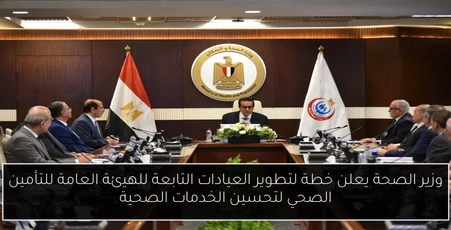 وزير الصحة يعلن خطة لتطوير العيادات التابعة للهيئة العامة للتأمين الصحي لتحسين الخدمات الصحية