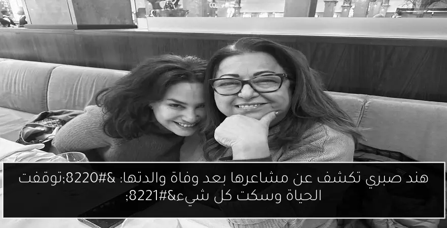 هند صبري تكشف عن مشاعرها بعد وفاة والدتها: “توقفت الحياة وسكت كل شيء”