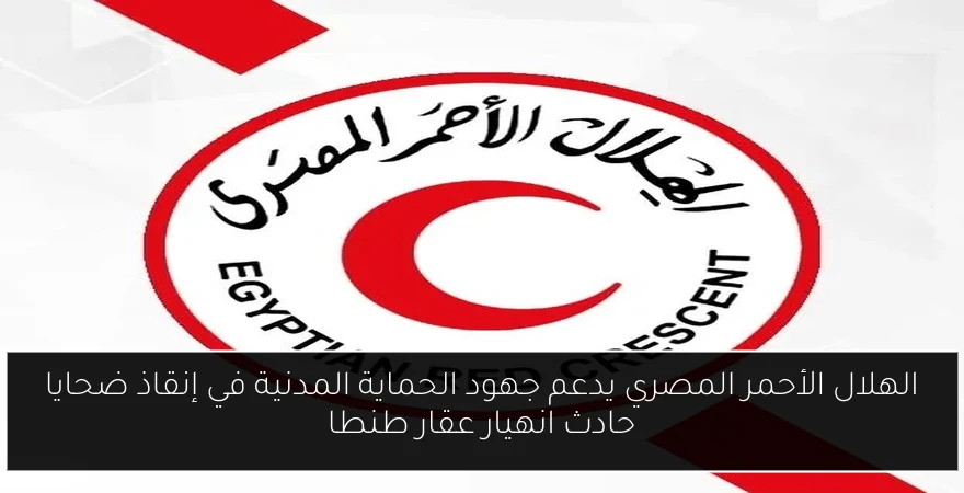 الهلال الأحمر المصري يدعم جهود الحماية المدنية في إنقاذ ضحايا حادث انهيار عقار طنطا