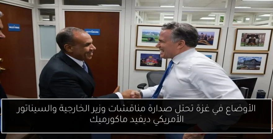 الأوضاع في غزة تحتل صدارة مناقشات وزير الخارجية والسيناتور الأمريكي ديفيد ماكورميك